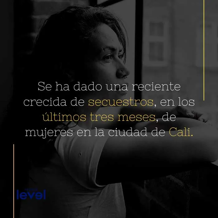 Gráfica de Revista Level con el texto «Se ha dado una reciente crecida de secuestros, en los últimos tres meses, de mujeres en la ciudad de Cali»